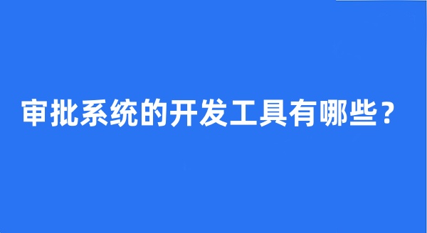 審批系統(tǒng)的開發(fā)工具有哪些?