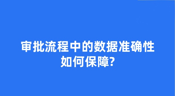 審批系統(tǒng)在審批流程中的數(shù)據(jù)準(zhǔn)確性如何保障?
