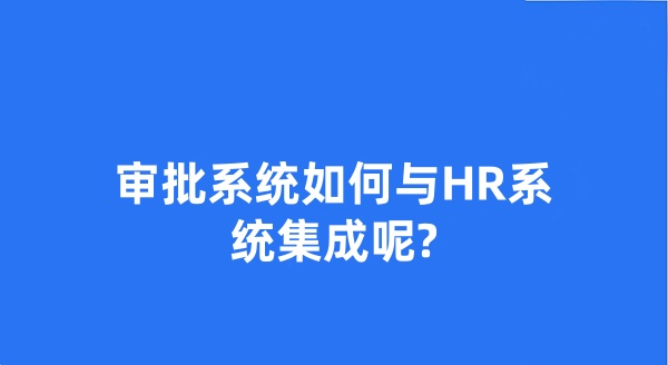 審批系統(tǒng)如何與HR系統(tǒng)集成呢?