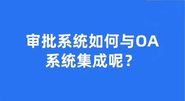 審批系統(tǒng)如何與OA系統(tǒng)集成呢？