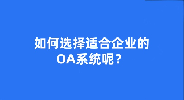 如何選擇適合企業(yè)的OA系統(tǒng)呢？